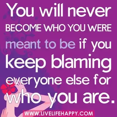 You will never become who you were meant to be if you keep blaming everyone else for who you are.... by Live Life Happy on flickr