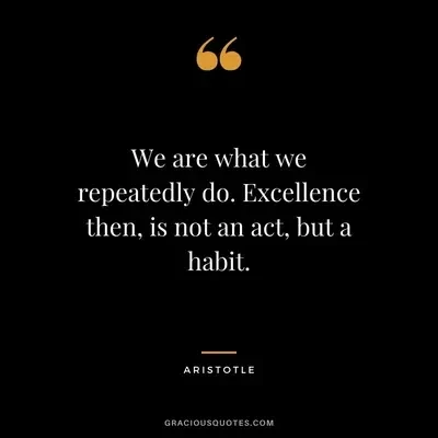 We are what we repeatedly do. Excellence then, is not an act, but a habit. – Aristotle on garciousquotes